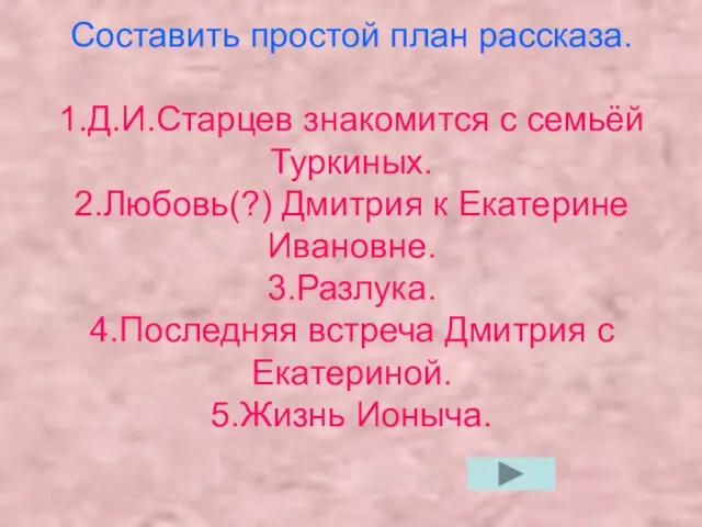 Составить простой план рассказа. 1.Д.И.Старцев знакомится с семьёй Туркиных. 2.Любовь(?) Дмитрия к