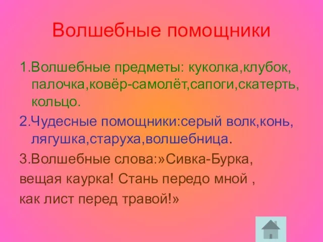 Волшебные помощники 1.Волшебные предметы: куколка,клубок,палочка,ковёр-самолёт,сапоги,скатерть,кольцо. 2.Чудесные помощники:серый волк,конь,лягушка,старуха,волшебница. 3.Волшебные слова:»Сивка-Бурка, вещая каурка!