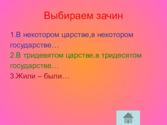 Выбираем зачин 1.В некотором царстве,в некотором государстве… 2.В тридевятом царстве,в тридесятом государстве… 3.Жили – были…