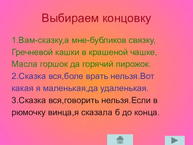 Выбираем концовку 1.Вам-сказку,а мне-бубликов связку, Гречневой кашки в крашеной чашке, Масла горшок