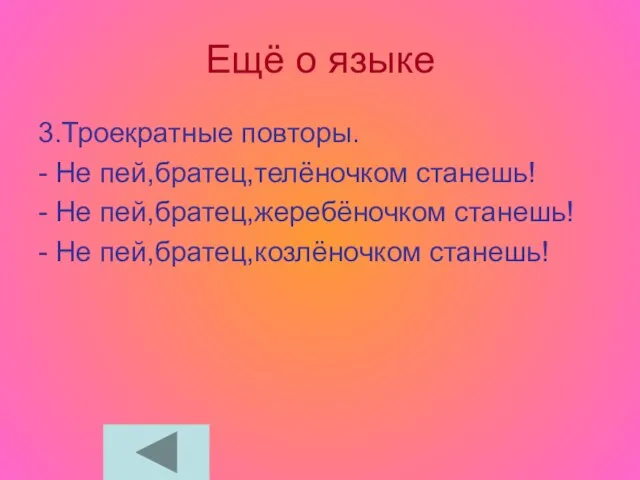 Ещё о языке 3.Троекратные повторы. - Не пей,братец,телёночком станешь! - Не пей,братец,жеребёночком