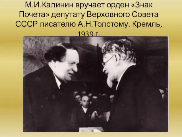 М.И.Калинин вручает орден «Знак Почета» депутату Верховного Совета СССР писателю А.Н.Толстому. Кремль, 1939 г.