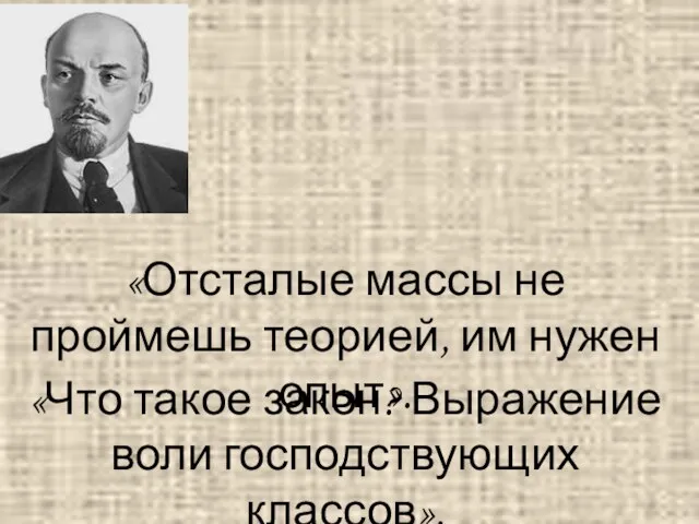 «Отсталые массы не проймешь теорией, им нужен опыт». «Что такое закон? Выражение воли господствующих классов».