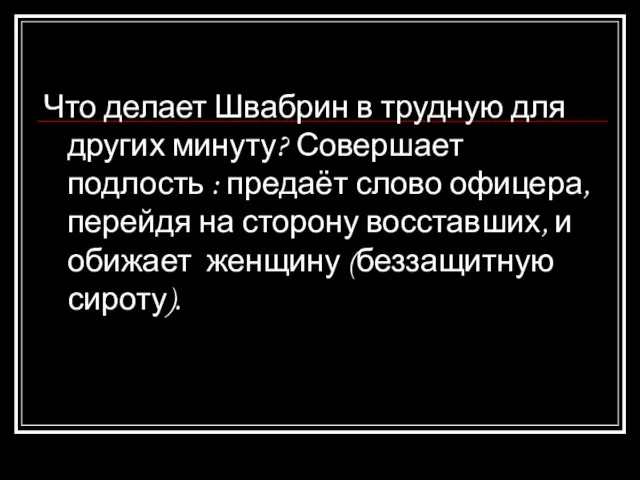 Что делает Швабрин в трудную для других минуту? Совершает подлость : предаёт