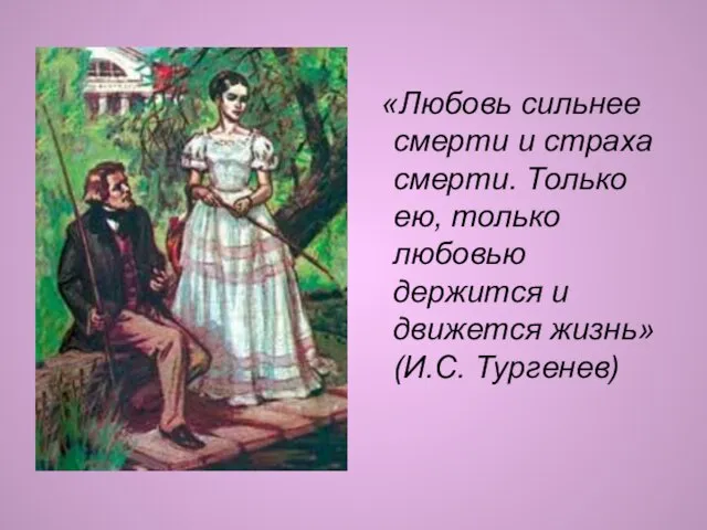 «Любовь сильнее смерти и страха смерти. Только ею, только любовью держится и движется жизнь» (И.С. Тургенев)