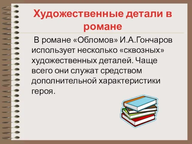 В романе «Обломов» И.А.Гончаров использует несколько «сквозных» художественных деталей. Чаще всего они