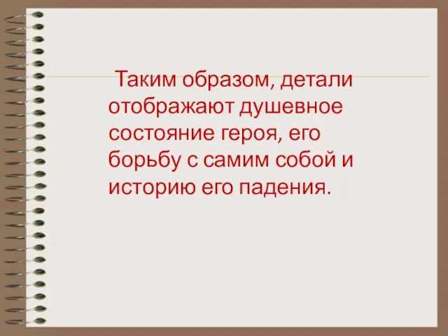 Таким образом, детали отображают душевное состояние героя, его борьбу с самим собой и историю его падения.