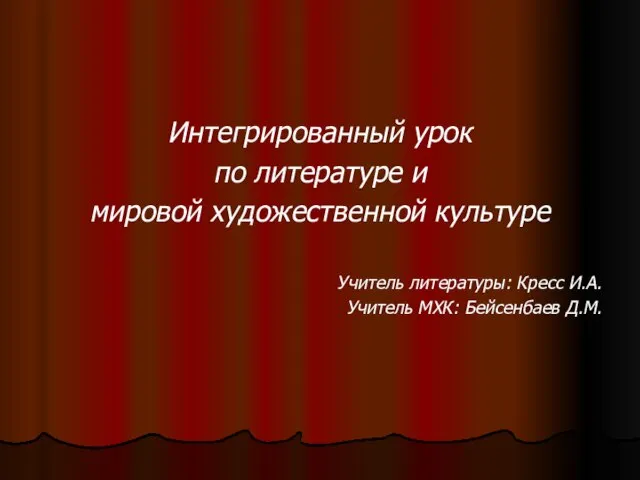 Интегрированный урок по литературе и мировой художественной культуре Учитель литературы: Кресс И.А. Учитель МХК: Бейсенбаев Д.М.