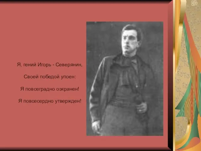 Я, гений Игорь - Северянин, Своей победой упоен: Я повсеградно оэкранен! Я повсесердно утвержден!