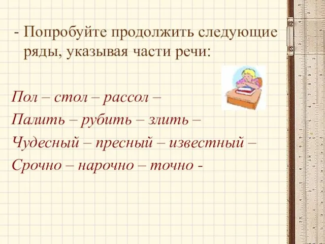 Попробуйте продолжить следующие ряды, указывая части речи: Пол – стол – рассол