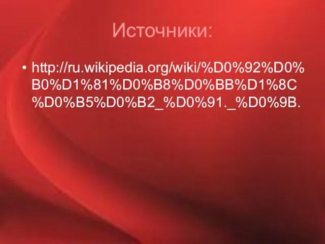 Источники: http://ru.wikipedia.org/wiki/%D0%92%D0%B0%D1%81%D0%B8%D0%BB%D1%8C%D0%B5%D0%B2_%D0%91._%D0%9B.