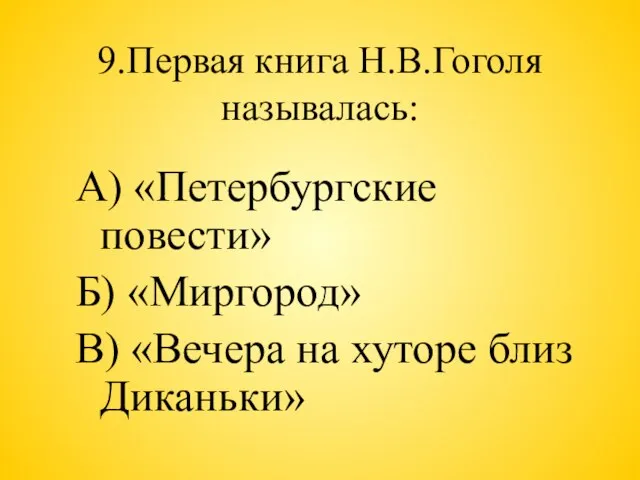 9.Первая книга Н.В.Гоголя называлась: А) «Петербургские повести» Б) «Миргород» В) «Вечера на хуторе близ Диканьки»