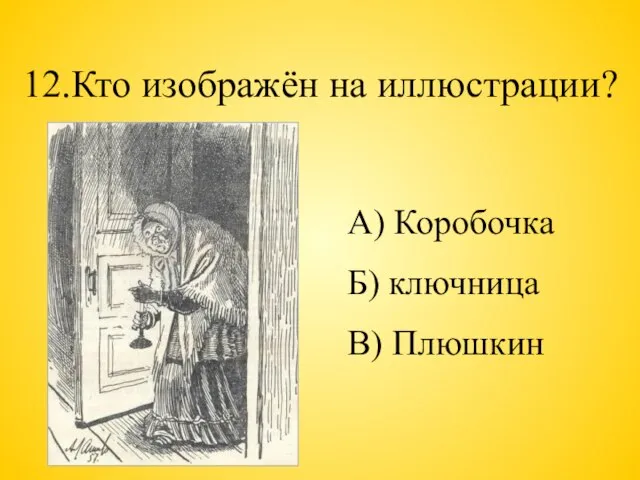 12.Кто изображён на иллюстрации? А) Коробочка Б) ключница В) Плюшкин