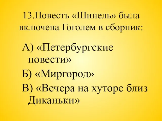 13.Повесть «Шинель» была включена Гоголем в сборник: А) «Петербургские повести» Б) «Миргород»