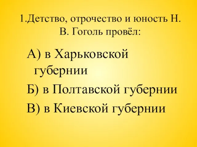 1.Детство, отрочество и юность Н.В. Гоголь провёл: А) в Харьковской губернии Б)