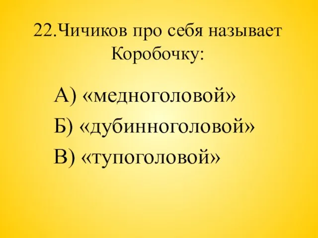 22.Чичиков про себя называет Коробочку: А) «медноголовой» Б) «дубинноголовой» В) «тупоголовой»