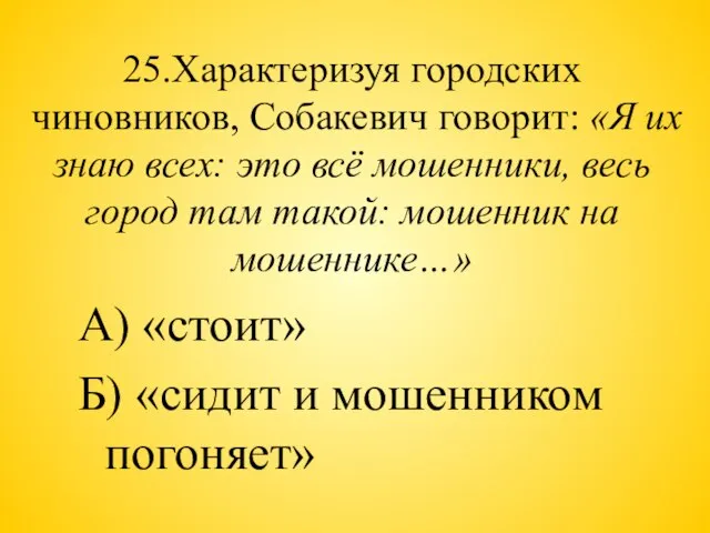 25.Характеризуя городских чиновников, Собакевич говорит: «Я их знаю всех: это всё мошенники,