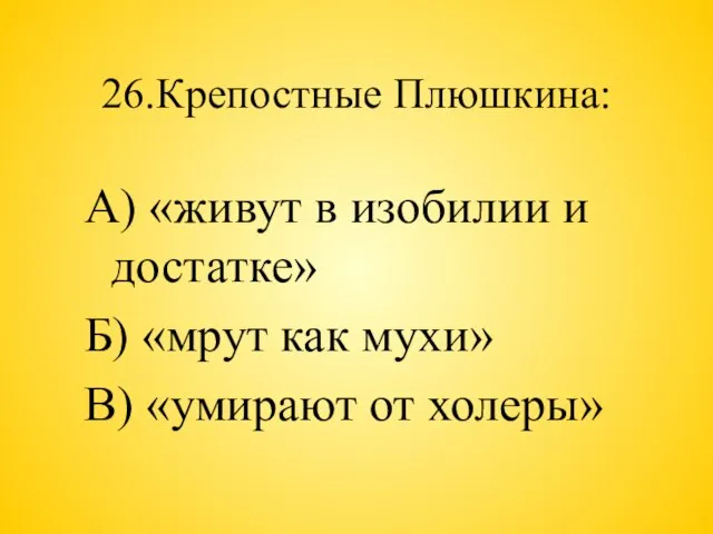 26.Крепостные Плюшкина: А) «живут в изобилии и достатке» Б) «мрут как мухи» В) «умирают от холеры»