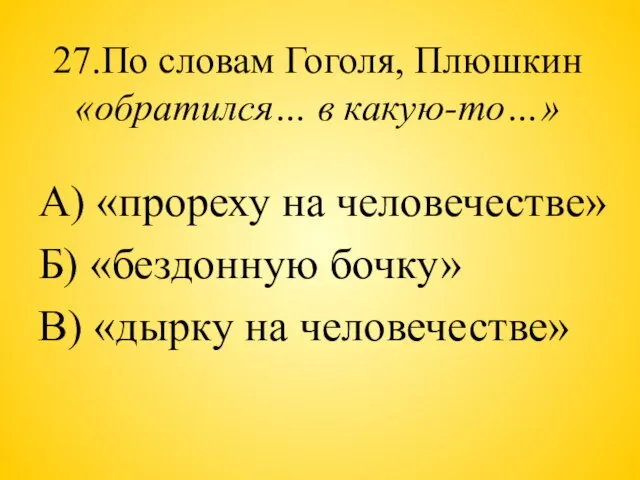 27.По словам Гоголя, Плюшкин «обратился… в какую-то…» А) «прореху на человечестве» Б)