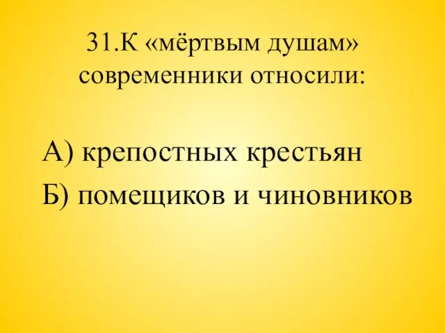 31.К «мёртвым душам» современники относили: А) крепостных крестьян Б) помещиков и чиновников