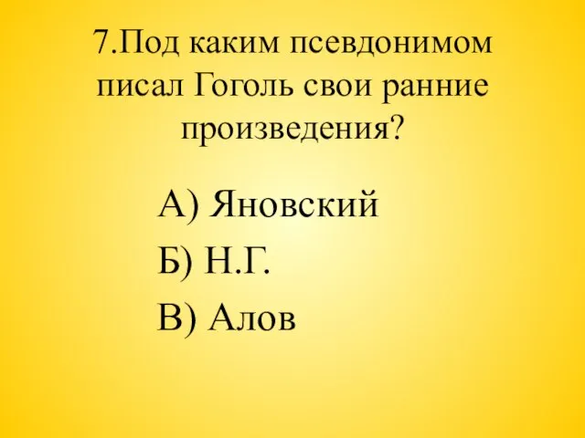 7.Под каким псевдонимом писал Гоголь свои ранние произведения? А) Яновский Б) Н.Г. В) Алов