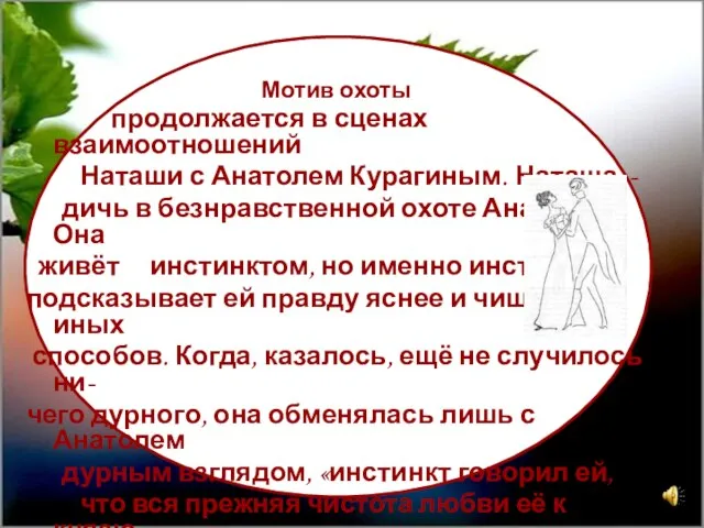 Мотив охоты продолжается в сценах взаимоотношений Наташи с Анатолем Курагиным. Наташа -