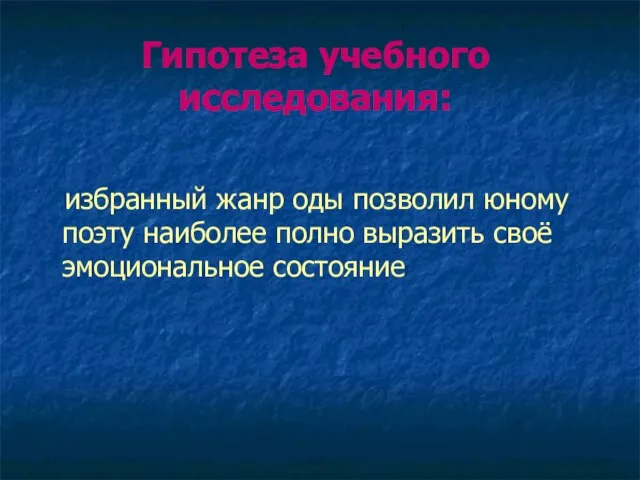 Гипотеза учебного исследования: избранный жанр оды позволил юному поэту наиболее полно выразить своё эмоциональное состояние