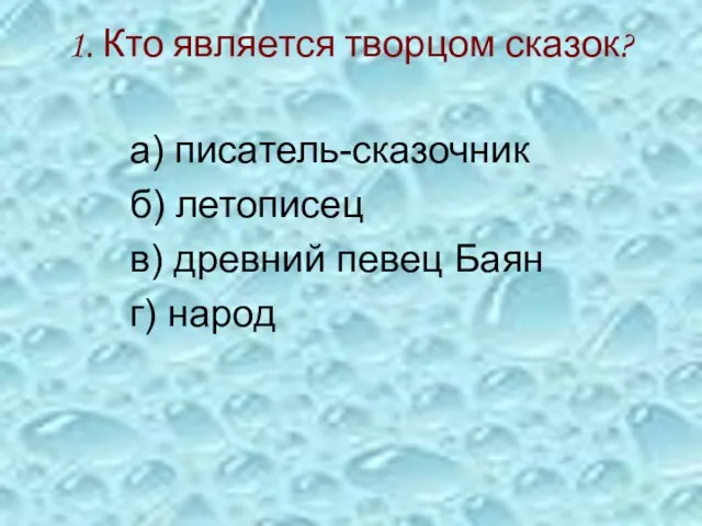 1. Кто является творцом сказок? а) писатель-сказочник б) летописец в) древний певец Баян г) народ