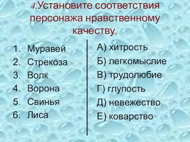 4.Установите соответствия персонажа нравственному качеству. Муравей Стрекоза Волк Ворона Свинья Лиса А)