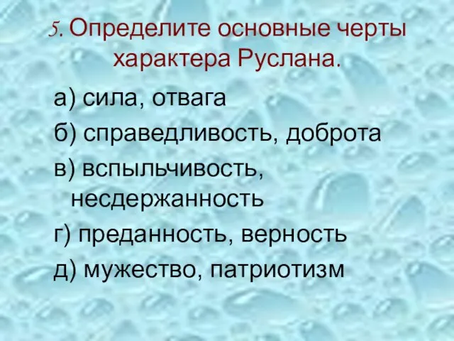 5. Определите основные черты характера Руслана. а) сила, отвага б) справедливость, доброта