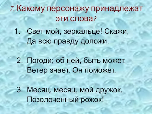 7. Какому персонажу принадлежат эти слова? Свет мой, зеркальце! Скажи, Да всю