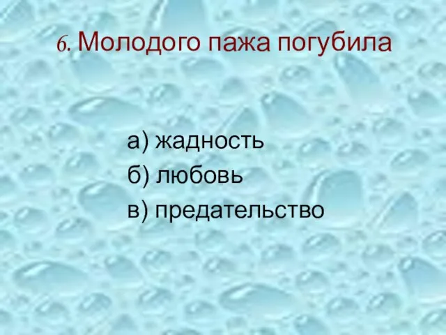 6. Молодого пажа погубила а) жадность б) любовь в) предательство