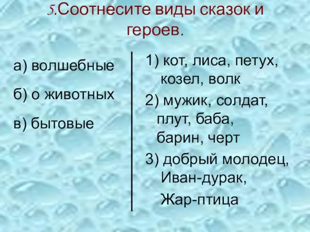 5.Соотнесите виды сказок и героев. а) волшебные б) о животных в) бытовые