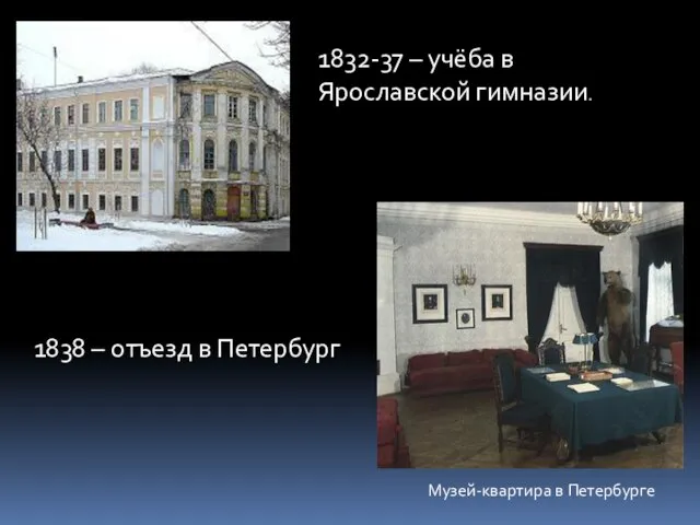 1832-37 – учёба в Ярославской гимназии. Музей-квартира в Петербурге 1838 – отъезд в Петербург