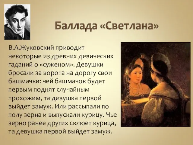 В.А.Жуковский приводит некоторые из древних девических гаданий о «суженом». Девушки бросали за