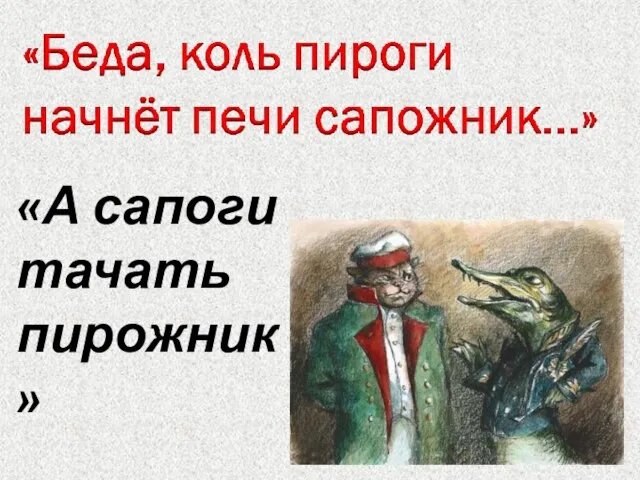 «А сапоги тачать пирожник»