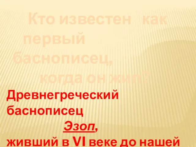 Кто известен как первый баснописец, когда он жил? Древнегреческий баснописец Эзоп, живший