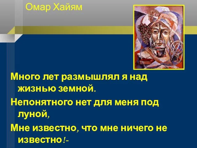 Омар Хайям Много лет размышлял я над жизнью земной. Непонятного нет для