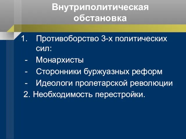 Внутриполитическая обстановка Противоборство 3-х политических сил: Монархисты Сторонники буржуазных реформ Идеологи пролетарской революции 2. Необходимость перестройки.