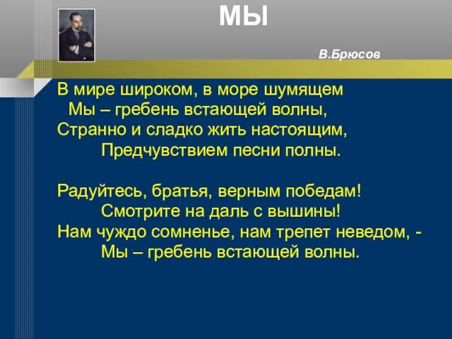 МЫ В.Брюсов В мире широком, в море шумящем Мы – гребень встающей