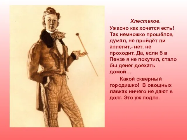 Хлестаков. Ужасно как хочется есть! Так немножко прошёлся, думал, не пройдёт ли