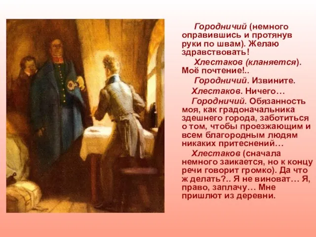 Городничий (немного оправившись и протянув руки по швам). Желаю здравствовать! Хлестаков (кланяется).