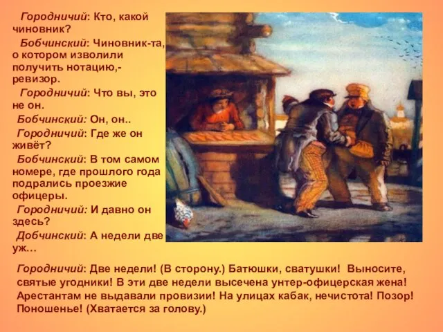 Городничий: Кто, какой чиновник? Бобчинский: Чиновник-та, о котором изволили получить нотацию,- ревизор.