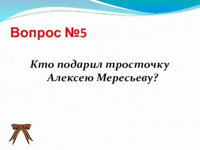 Вопрос №5 Кто подарил тросточку Алексею Мересьеву?