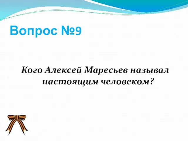 Вопрос №9 Кого Алексей Маресьев называл настоящим человеком?