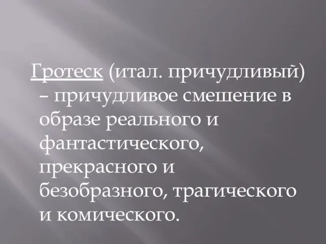 Гротеск (итал. причудливый) – причудливое смешение в образе реального и фантастического, прекрасного