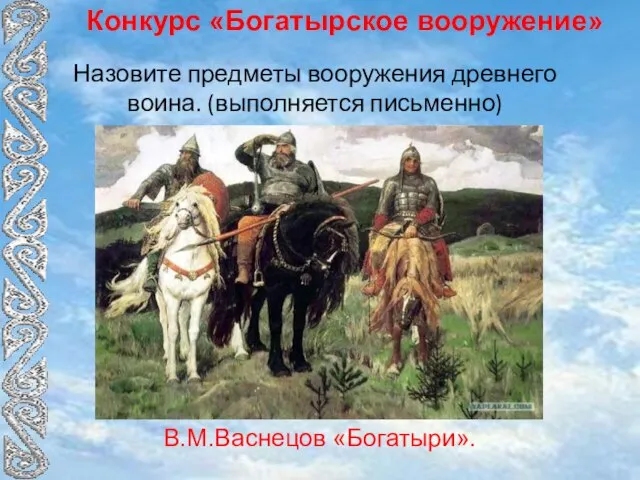 Конкурс «Богатырское вооружение» Назовите предметы вооружения древнего воина. (выполняется письменно) В.М.Васнецов «Богатыри».