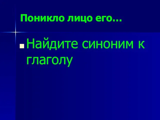 Поникло лицо его… Найдите синоним к глаголу