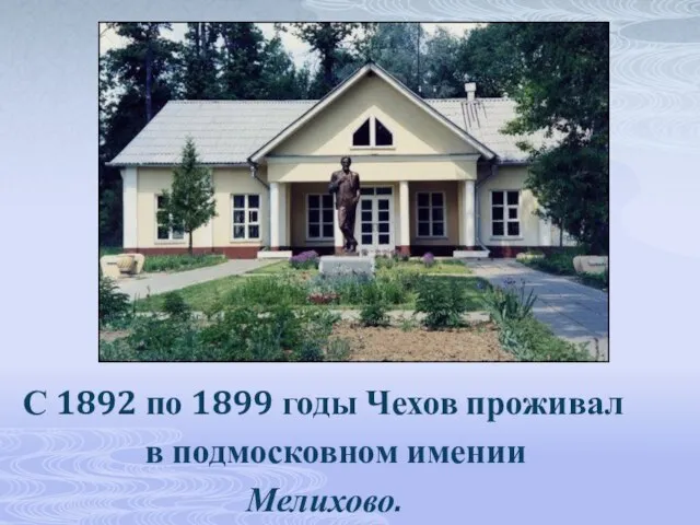 С 1892 по 1899 годы Чехов проживал в подмосковном имении Мелихово.