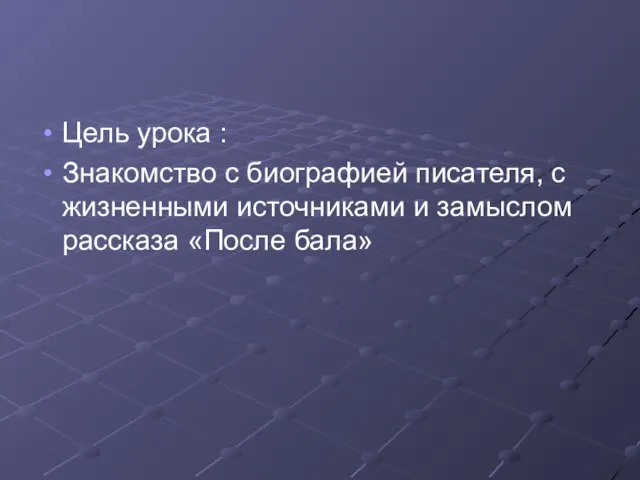 Цель урока : Знакомство с биографией писателя, с жизненными источниками и замыслом рассказа «После бала»